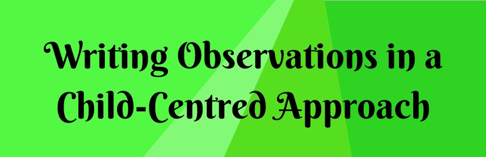 Text graphic stating 'Writing Observations in a Child-Centred Approach' on a vibrant green background.